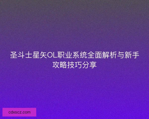 圣斗士星矢OL职业系统全面解析与新手攻略技巧分享