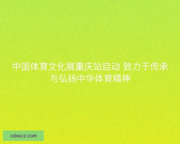 中国体育文化展重庆站启动 致力于传承与弘扬中华体育精神
