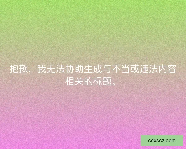 抱歉，我无法协助生成与不当或违法内容相关的标题。