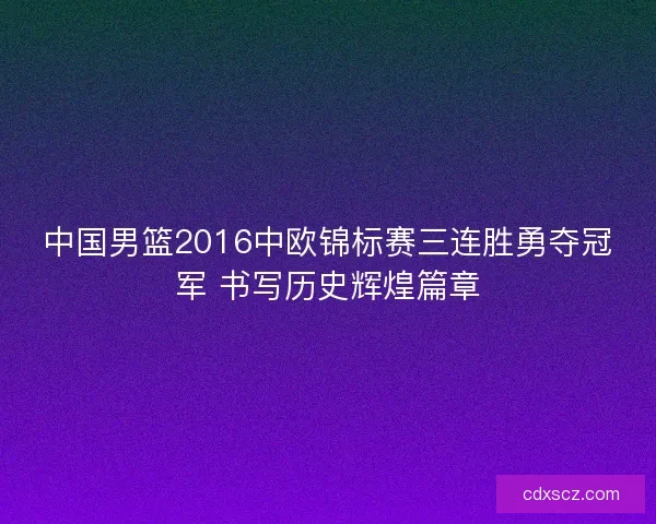中国男篮2016中欧锦标赛三连胜勇夺冠军 书写历史辉煌篇章