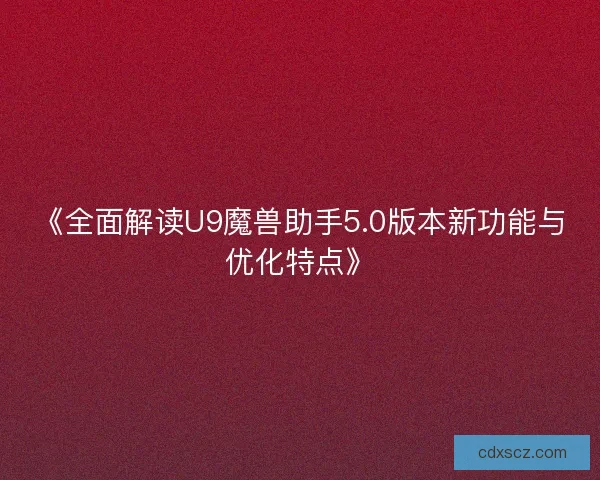 《全面解读U9魔兽助手5.0版本新功能与优化特点》